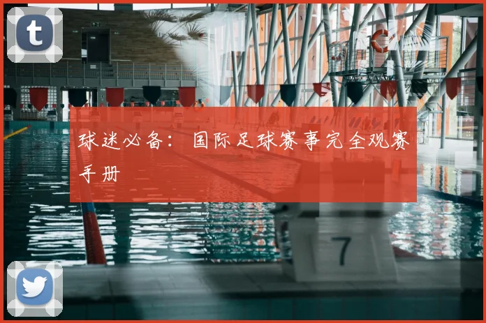 球迷必备：国际足球赛事完全观赛手册