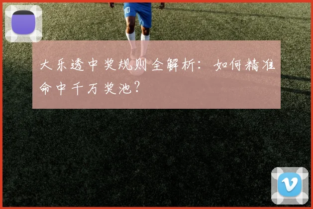 大乐透中奖规则全解析：如何精准命中千万奖池？