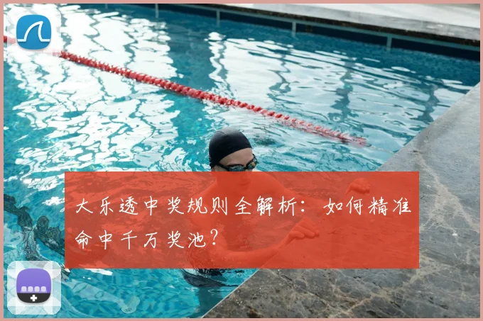 大乐透中奖规则全解析:如何精准命中千万奖池?
