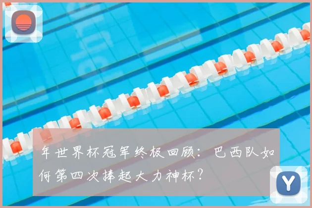 年世界杯冠军终极回顾：巴西队如何第四次捧起大力神杯？