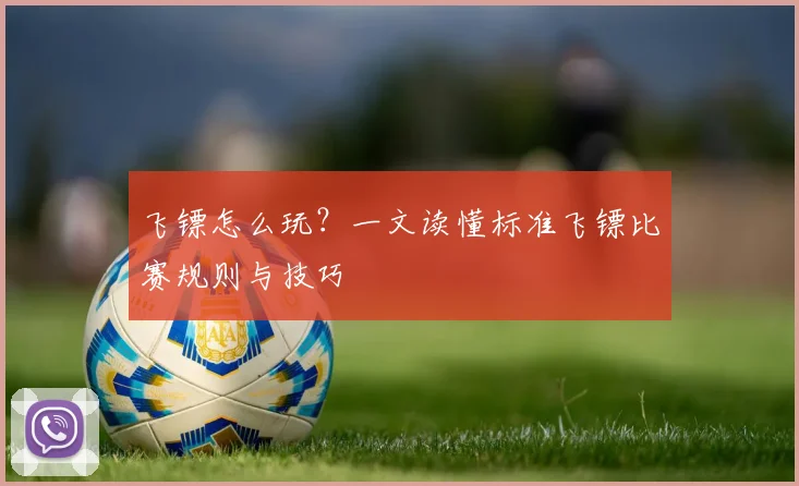 飞镖怎么玩？一文读懂标准飞镖比赛规则与技巧